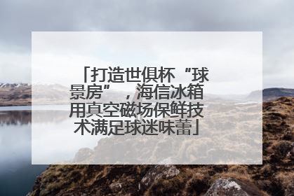 打造世俱杯“球景房”，海信冰箱用真空磁场保鲜技术满足球迷味蕾