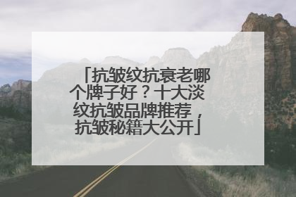 抗皱纹抗衰老哪个牌子好？十大淡纹抗皱品牌推荐，抗皱秘籍大公开