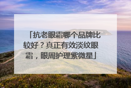 抗老眼霜哪个品牌比较好？真正有效淡纹眼霜，眼周护理紫微星