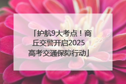护航9大考点！商丘交警开启2025高考交通保障行动