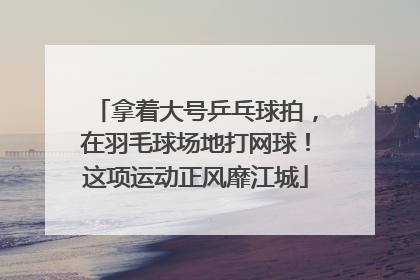 拿着大号乒乓球拍，在羽毛球场地打网球！这项运动正风靡江城