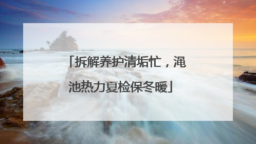 拆解养护清垢忙，渑池热力夏检保冬暖