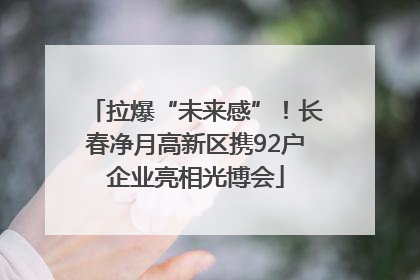 拉爆“未来感”！长春净月高新区携92户企业亮相光博会