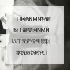 拒绝NMN智商税！赫曼因NMN以千元定价引领科学抗衰新时代