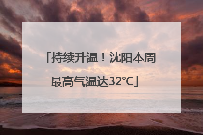 持续升温！沈阳本周最高气温达32℃