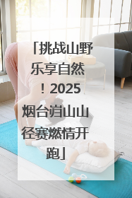挑战山野 乐享自然！2025烟台岿山山径赛燃情开跑