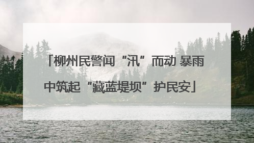 柳州民警闻“汛”而动 暴雨中筑起“藏蓝堤坝”护民安