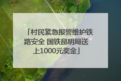 村民紧急报警维护铁路安全 国铁昆明局送上1000元奖金