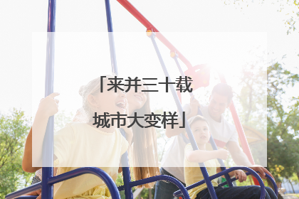 来并三十载 城市大变样