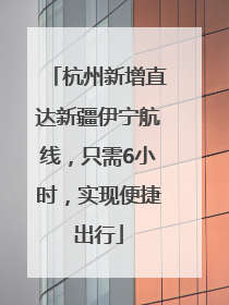 杭州新增直达新疆伊宁航线，只需6小时，实现便捷出行
