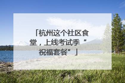 杭州这个社区食堂，上线考试季“祝福套餐”