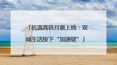 杭温高铁月票上线：双城生活按下“加速键”