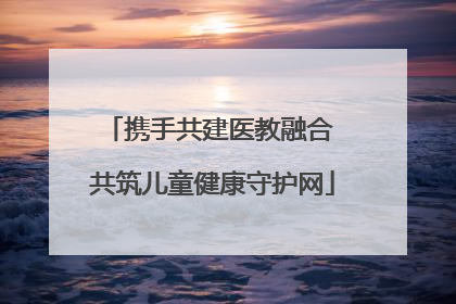 携手共建医教融合 共筑儿童健康守护网