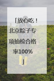 放心吃！北京粽子专项抽检合格率100%