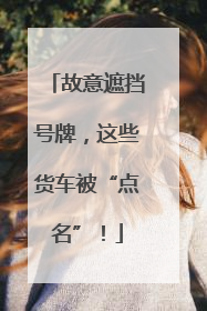 故意遮挡号牌，这些货车被“点名”！