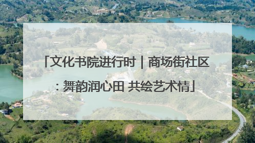 文化书院进行时｜商场街社区：舞韵润心田 共绘艺术情