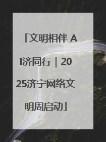 文明相伴 AI济同行｜2025济宁网络文明周启动
