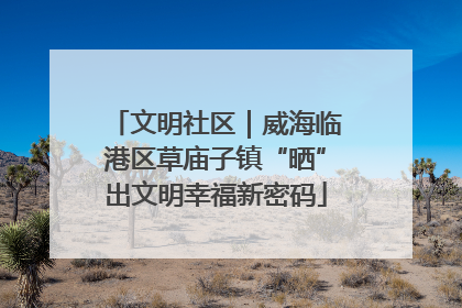 文明社区｜威海临港区草庙子镇“晒”出文明幸福新密码