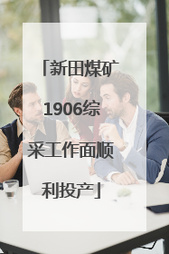 新田煤矿1906综采工作面顺利投产