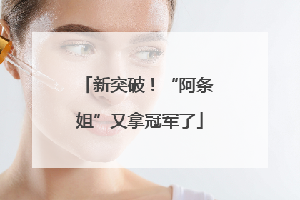 新突破！“阿条姐”又拿冠军了