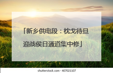 新乡供电段：枕戈待旦迎战侯日通道集中修
