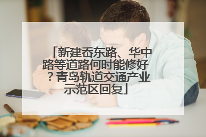 新建岙东路、华中路等道路何时能修好？青岛轨道交通产业示范区回复