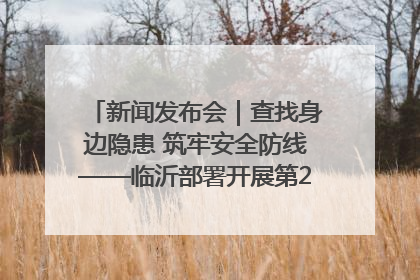 新闻发布会｜查找身边隐患 筑牢安全防线——临沂部署开展第24个安全生产月活动