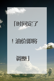 时间定了！油价即将调整