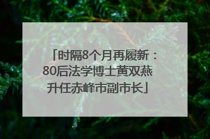 时隔8个月再履新：80后法学博士黄双燕升任赤峰市副市长