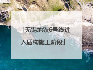 无锡地铁6号线进入盾构施工阶段