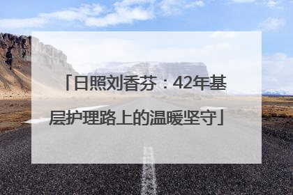 日照刘香芬：42年基层护理路上的温暖坚守