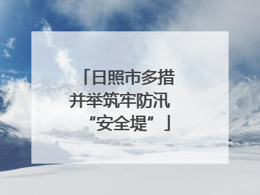 日照市多措并举筑牢防汛“安全堤”
