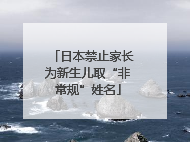 日本禁止家长为新生儿取“非常规”姓名
