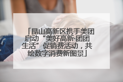 昆山高新区携手美团启动“美好高新·团团生活”促销费活动，共绘数字消费新图景