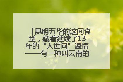 昆明五华的这间食堂，藏着延续了13年的“人世间”温情——有一种叫云南的生活之365天
