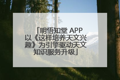 明悟知堂 APP以《这样培养天文兴趣》为引擎驱动天文知识服务升级