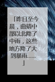 昨日至今晨，曲靖中部以北降了中雨，这些地方降了大到暴雨……