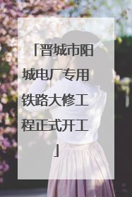 晋城市阳城电厂专用铁路大修工程正式开工