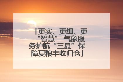 更实、更细、更“智慧” 气象服务护航“三夏”保障夏粮丰收归仓