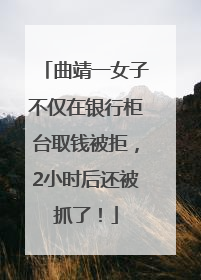 曲靖一女子不仅在银行柜台取钱被拒，2小时后还被抓了！