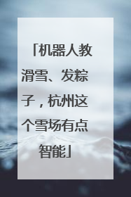 机器人教滑雪、发粽子，杭州这个雪场有点智能