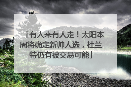 有人来有人走！太阳本周将确定新帅人选，杜兰特仍有被交易可能