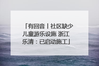 有回音丨社区缺少儿童游乐设施 浙江乐清：已启动施工