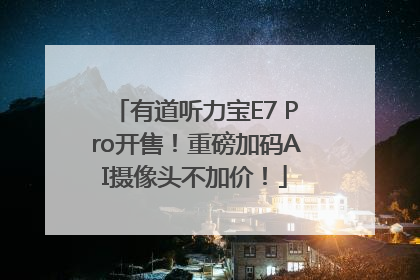 有道听力宝E7 Pro开售！重磅加码AI摄像头不加价！