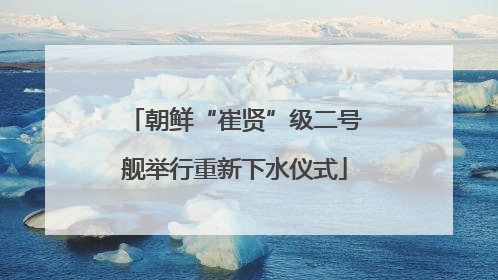 朝鲜“崔贤”级二号舰举行重新下水仪式