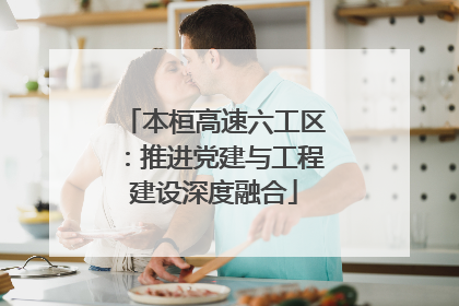 本桓高速六工区：推进党建与工程建设深度融合