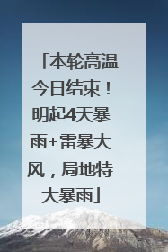 本轮高温今日结束！明起4天暴雨+雷暴大风，局地特大暴雨