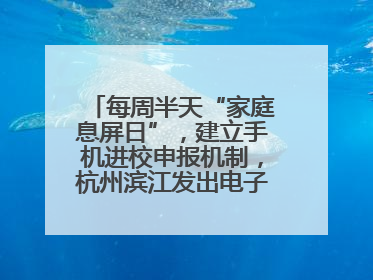 每周半天“家庭息屏日”，建立手机进校申报机制，杭州滨江发出电子设备“十约定”
