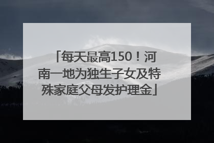 每天最高150！河南一地为独生子女及特殊家庭父母发护理金