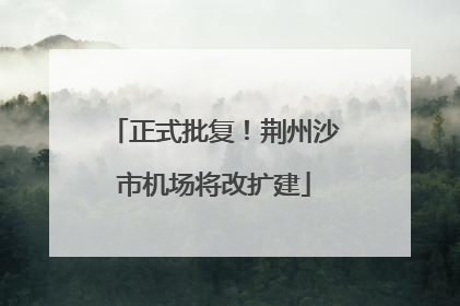 正式批复！荆州沙市机场将改扩建